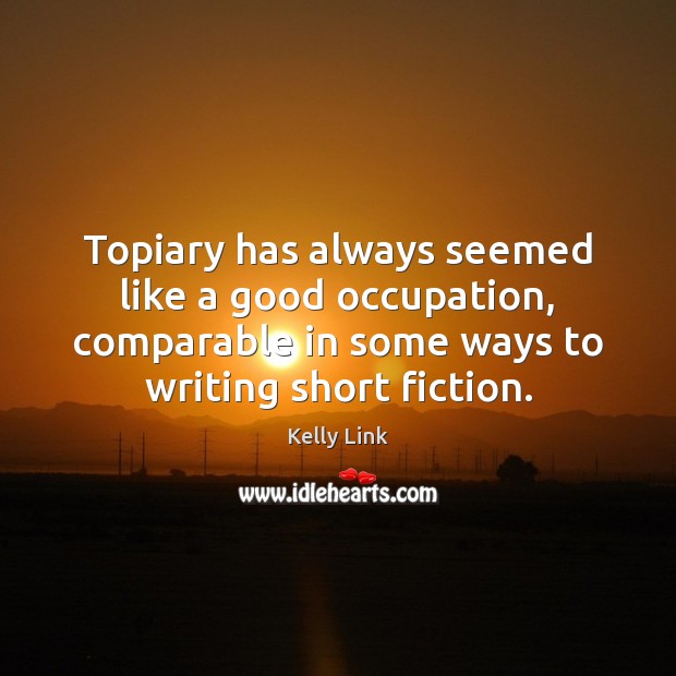 Topiary has always seemed like a good occupation, comparable in some ways Kelly Link Picture Quote