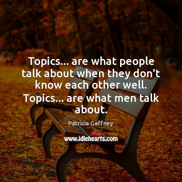 Topics… are what people talk about when they don’t know each other Patricia Gaffney Picture Quote
