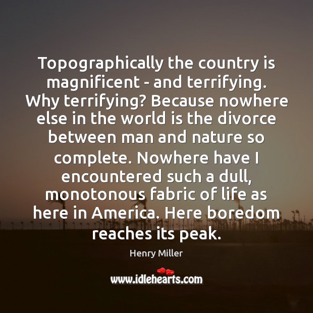 Topographically the country is magnificent – and terrifying. Why terrifying? Because nowhere Henry Miller Picture Quote