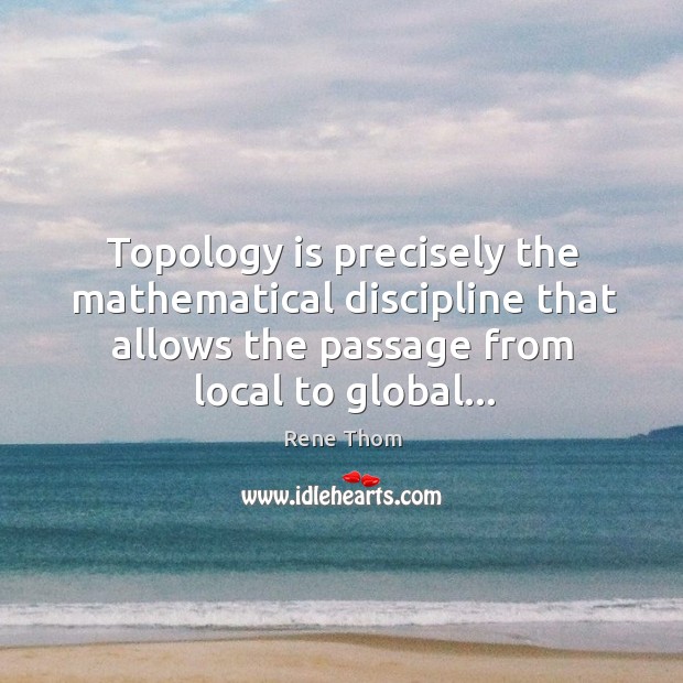 Topology is precisely the mathematical discipline that allows the passage from local Rene Thom Picture Quote