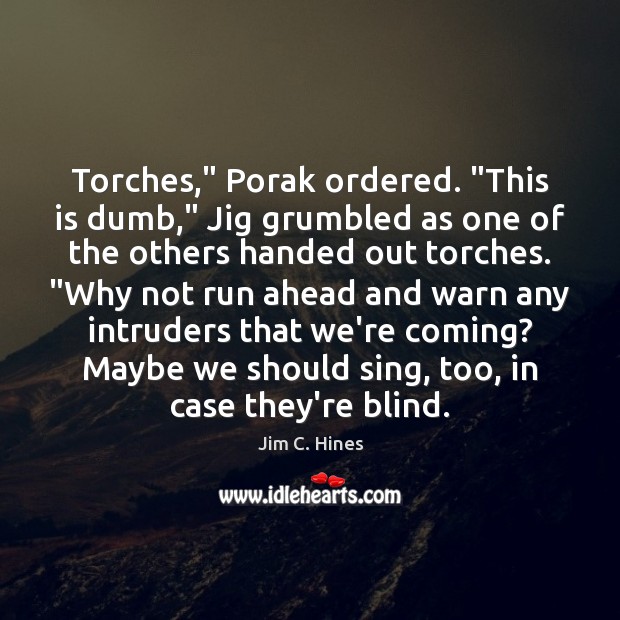 Torches,” Porak ordered. “This is dumb,” Jig grumbled as one of the Jim C. Hines Picture Quote