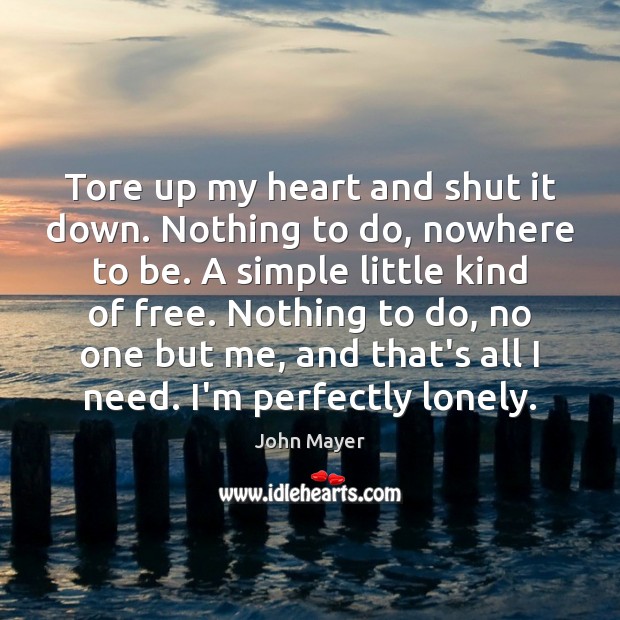 Tore up my heart and shut it down. Nothing to do, nowhere John Mayer Picture Quote