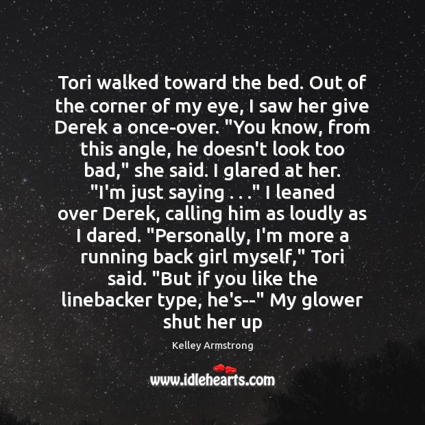 Tori walked toward the bed. Out of the corner of my eye, Kelley Armstrong Picture Quote