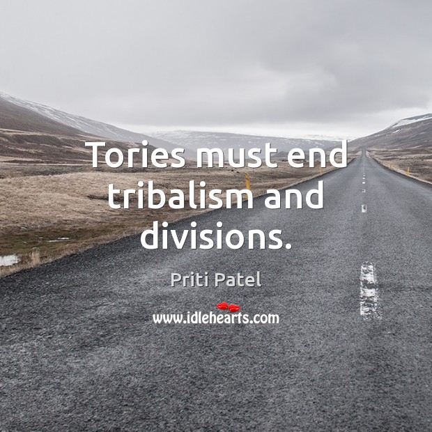 Tories must end tribalism and divisions. Priti Patel Picture Quote