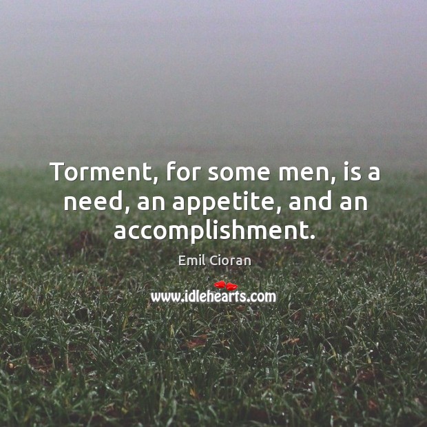 Torment, for some men, is a need, an appetite, and an accomplishment. Image