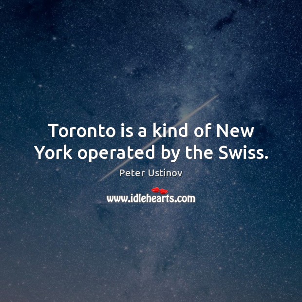 Toronto is a kind of New York operated by the Swiss. Peter Ustinov Picture Quote