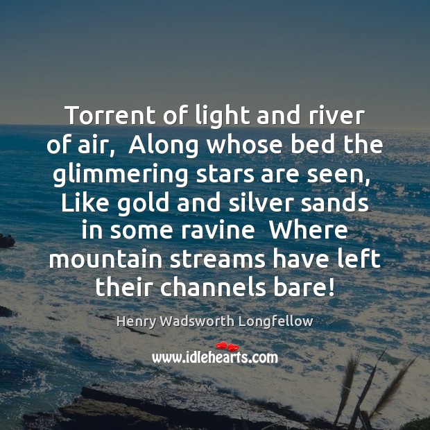 Torrent of light and river of air,  Along whose bed the glimmering Henry Wadsworth Longfellow Picture Quote