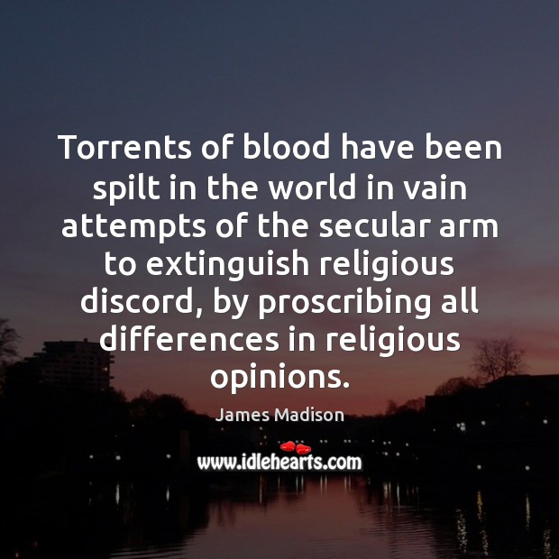Torrents of blood have been spilt in the world in vain attempts James Madison Picture Quote