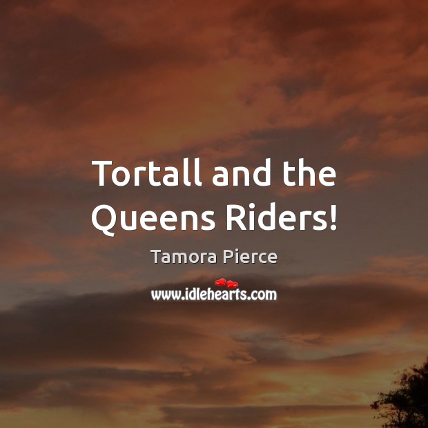 Tortall and the Queens Riders! Tamora Pierce Picture Quote