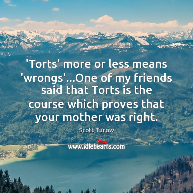 ‘Torts’ more or less means ‘wrongs’…One of my friends said that Scott Turow Picture Quote