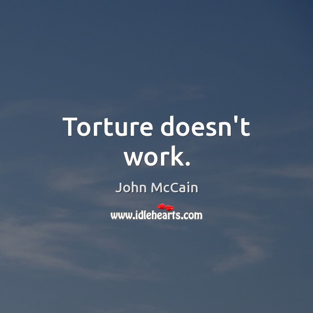 Torture doesn’t work. John McCain Picture Quote