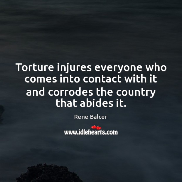 Torture injures everyone who comes into contact with it and corrodes the Rene Balcer Picture Quote