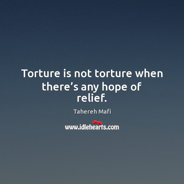 Torture is not torture when there’s any hope of relief. Tahereh Mafi Picture Quote