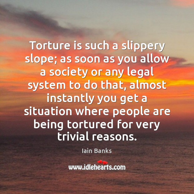 Torture is such a slippery slope; as soon as you allow a 