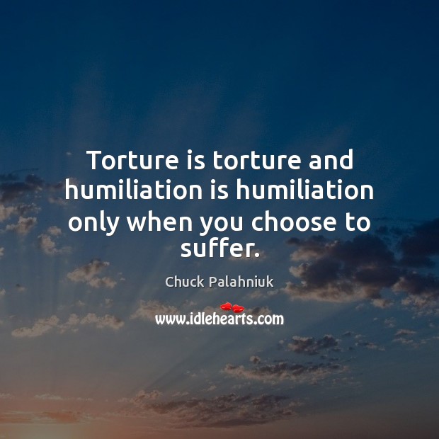 Torture is torture and humiliation is humiliation only when you choose to suffer. Image
