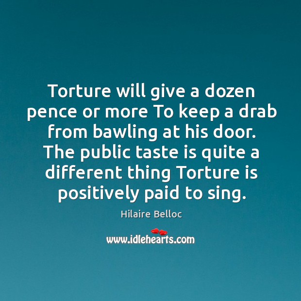 Torture will give a dozen pence or more To keep a drab Hilaire Belloc Picture Quote