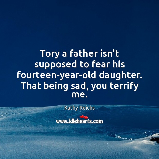 Tory a father isn’t supposed to fear his fourteen-year-old daughter. That Kathy Reichs Picture Quote