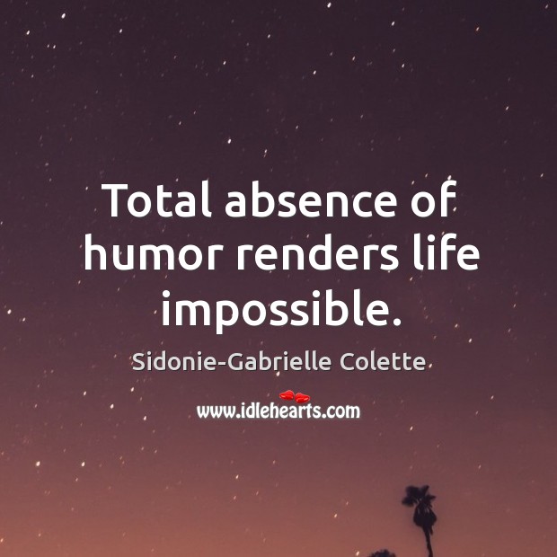Total absence of humor renders life impossible. Sidonie-Gabrielle Colette Picture Quote