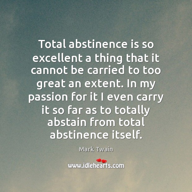 Total abstinence is so excellent a thing that it cannot be carried Image