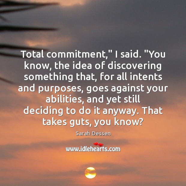 Total commitment,” I said. “You know, the idea of discovering something that, Sarah Dessen Picture Quote