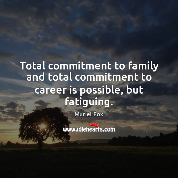 Total commitment to family and total commitment to career is possible, but fatiguing. Muriel Fox Picture Quote