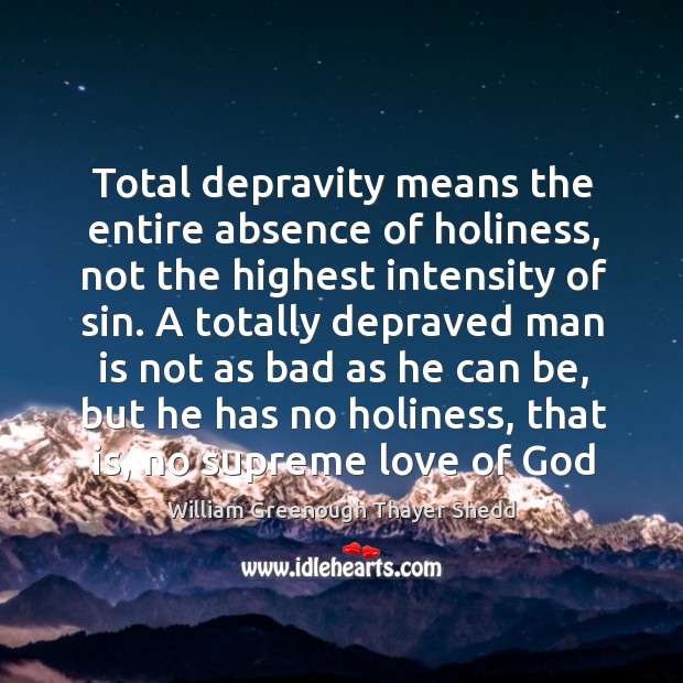Total depravity means the entire absence of holiness, not the highest intensity William Greenough Thayer Shedd Picture Quote
