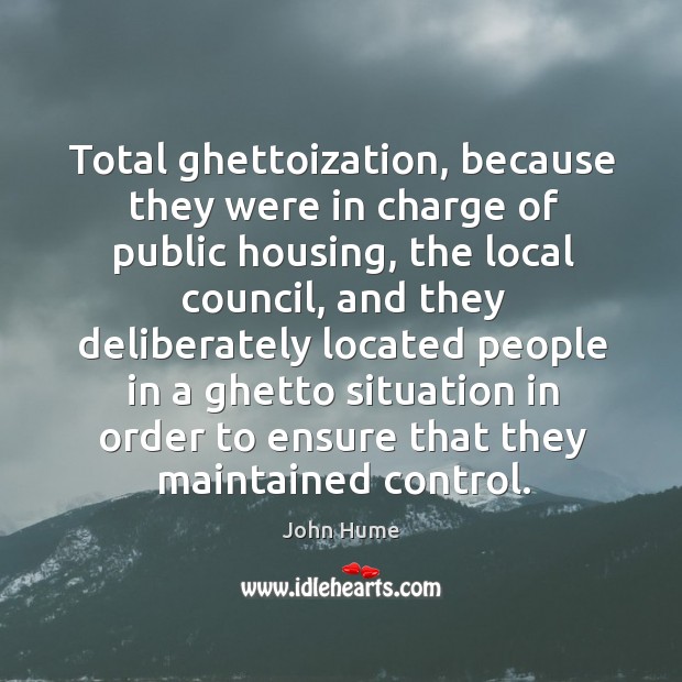 Total ghettoization, because they were in charge of public housing, the local council John Hume Picture Quote