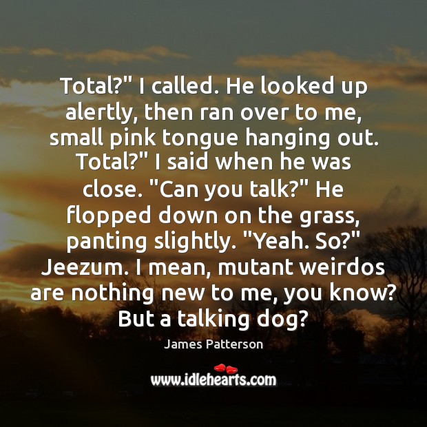 Total?” I called. He looked up alertly, then ran over to me, James Patterson Picture Quote