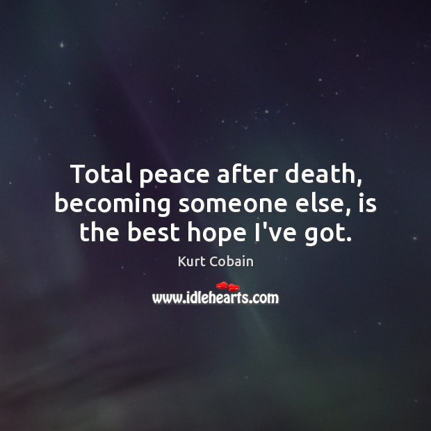 Total peace after death, becoming someone else, is the best hope I’ve got. Image