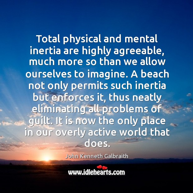 Total physical and mental inertia are highly agreeable John Kenneth Galbraith Picture Quote