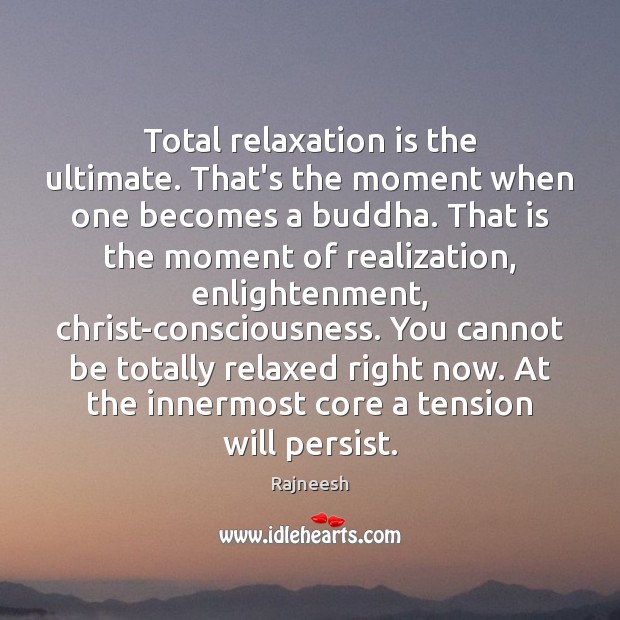 Total relaxation is the ultimate. That’s the moment when one becomes a 