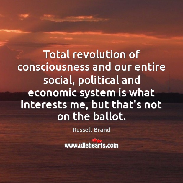 Total revolution of consciousness and our entire social, political and economic system Russell Brand Picture Quote