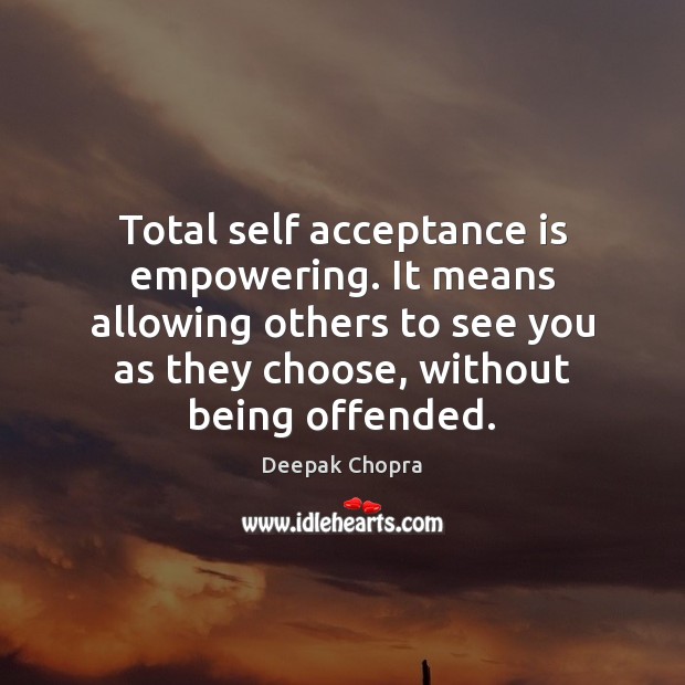 Total self acceptance is empowering. It means allowing others to see you Deepak Chopra Picture Quote
