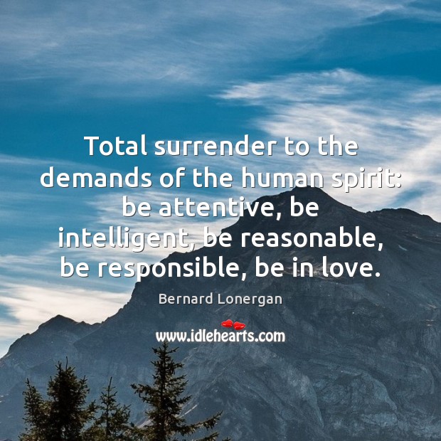 Total surrender to the demands of the human spirit: be attentive, be Bernard Lonergan Picture Quote