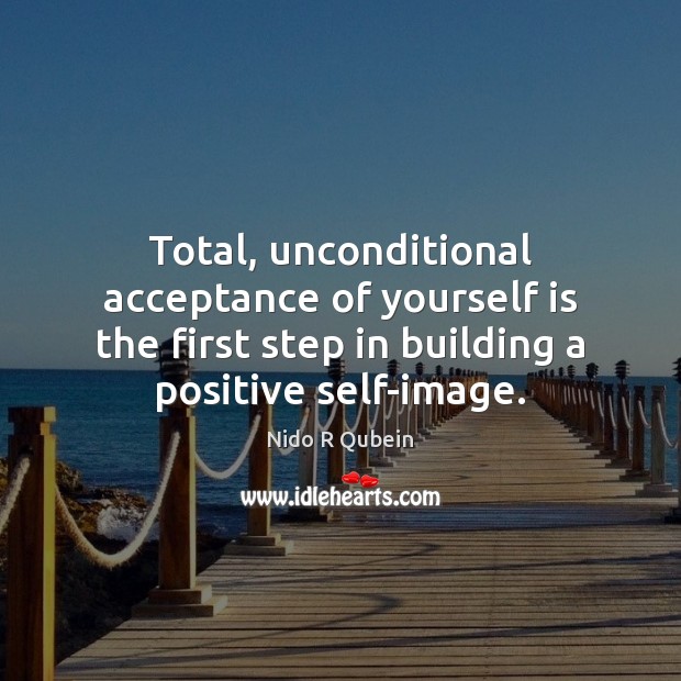 Total, unconditional acceptance of yourself is the first step in building a Image