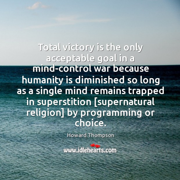 Total victory is the only acceptable goal in a mind-control war because Howard Thompson Picture Quote