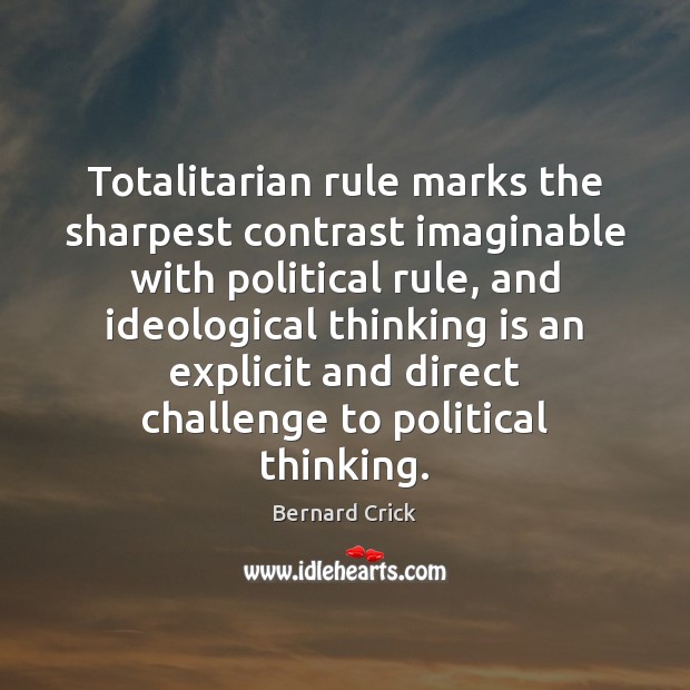 Totalitarian rule marks the sharpest contrast imaginable with political rule, and ideological Bernard Crick Picture Quote