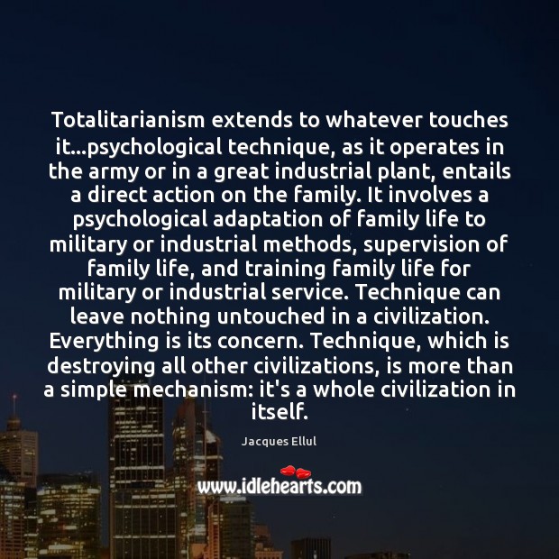 Totalitarianism extends to whatever touches it…psychological technique, as it operates in Jacques Ellul Picture Quote
