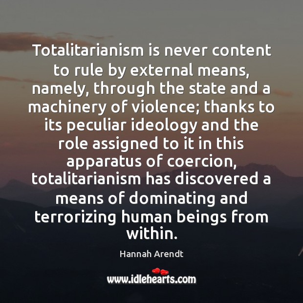Totalitarianism is never content to rule by external means, namely, through the Hannah Arendt Picture Quote