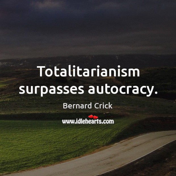 Totalitarianism surpasses autocracy. Bernard Crick Picture Quote