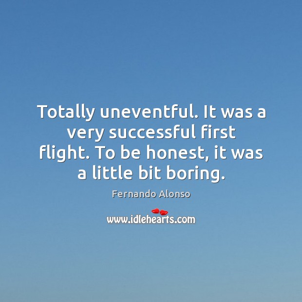 Totally uneventful. It was a very successful first flight. To be honest, Fernando Alonso Picture Quote