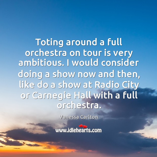 Toting around a full orchestra on tour is very ambitious. Vanessa Carlton Picture Quote