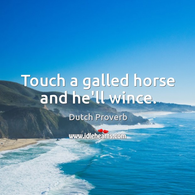 Touch a galled horse and he’ll wince. Dutch Proverbs Image