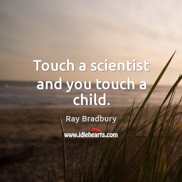 Touch a scientist and you touch a child. Ray Bradbury Picture Quote