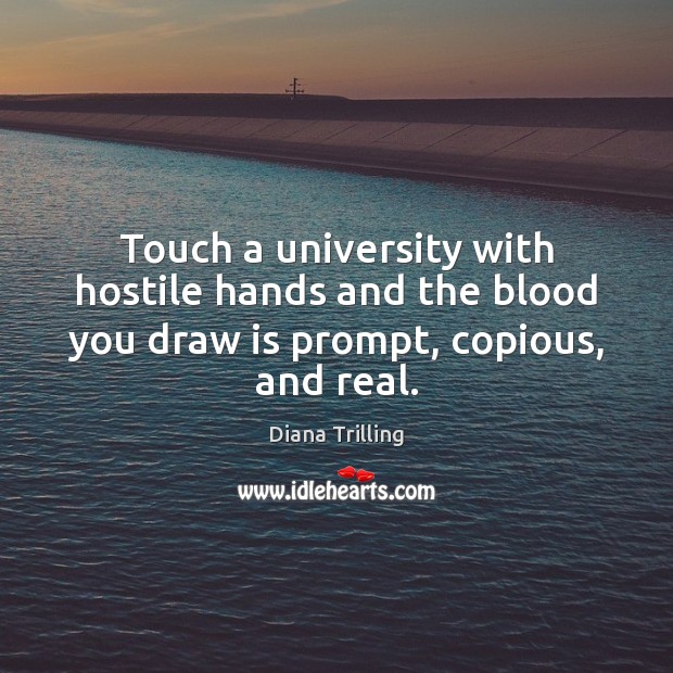 Touch a university with hostile hands and the blood you draw is prompt, copious, and real. Diana Trilling Picture Quote
