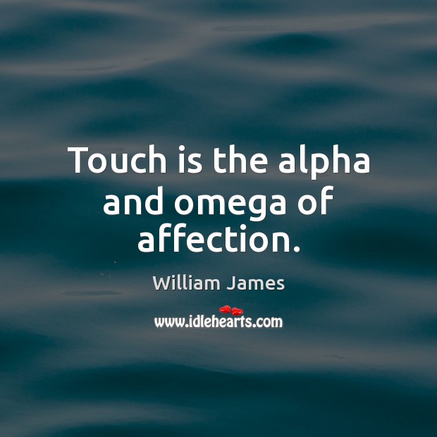 Touch is the alpha and omega of affection. William James Picture Quote