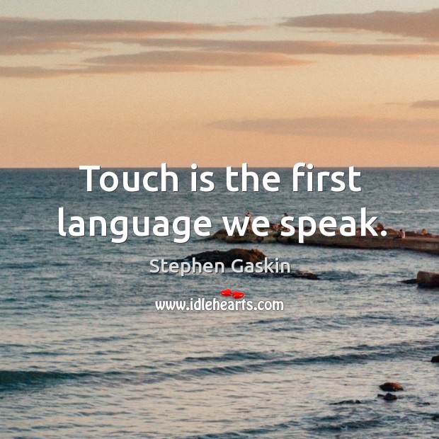 Touch is the first language we speak. Stephen Gaskin Picture Quote