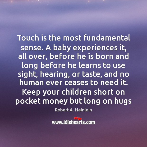 Touch is the most fundamental sense. A baby experiences it, all over, Robert A. Heinlein Picture Quote