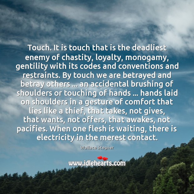 Touch. It is touch that is the deadliest enemy of chastity, loyalty, Wallace Stegner Picture Quote