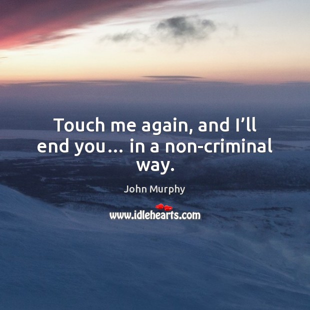 Touch me again, and I’ll end you… in a non-criminal way. Image